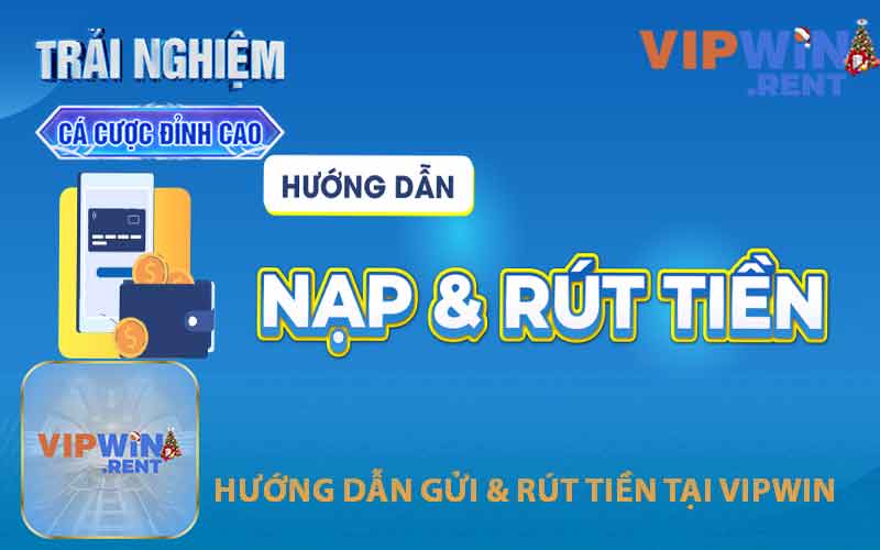 Hướng Dẫn Chi Tiết Cách Thức Gửi & Rút Tiền Tại VIPWIN