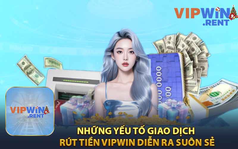 Những Yếu Tố Giao Dịch Rút Tiền Vipwin Diễn Ra Suôn Sẻ