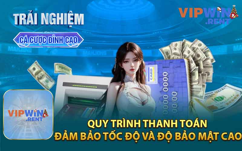 Quy trình thanh toán đảm bảo tốc độ và độ bảo mật cao